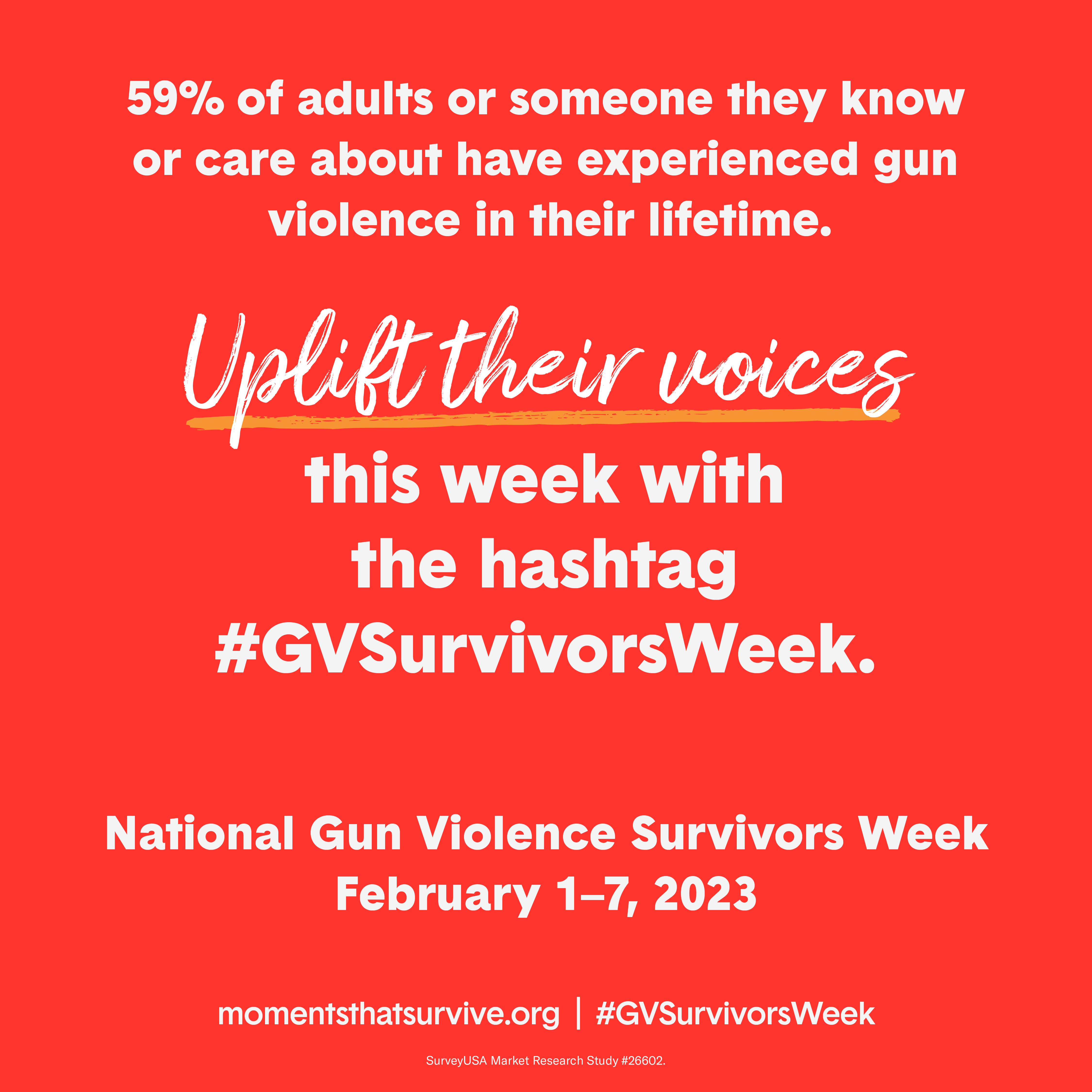 59% of adults or someone they know or care about have experienced gun violence in their lifetimes. Uplift their voices this week with the hashtag #GVSurvivorsWeek. National Gun Violence Survivors Week, February 1-7, 2023